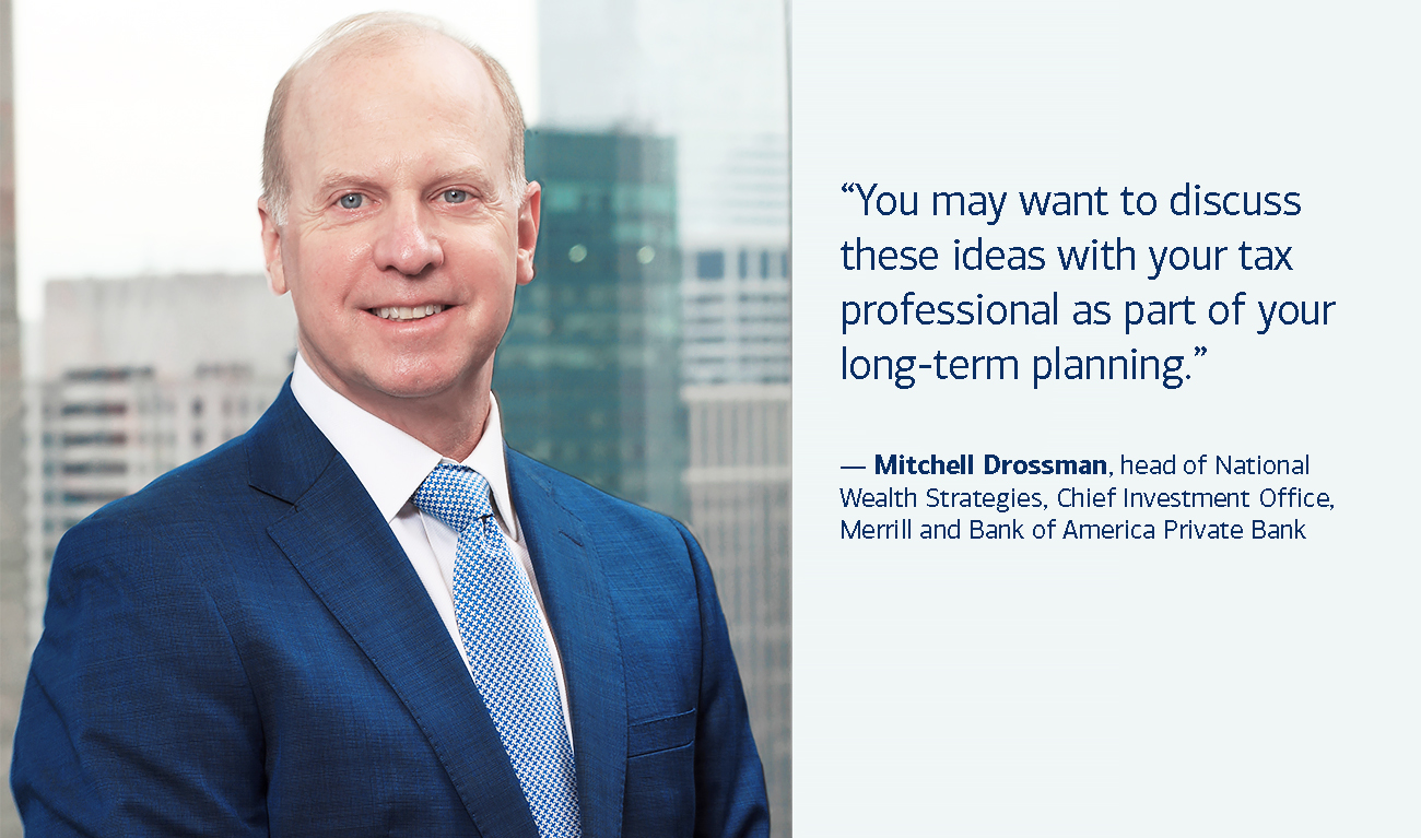 Mitchell Drossman, head of National Wealth Strategies, Chief Investment Office, Merrill and Bank of America Private Bank, next to his quote: “You may want to discuss these ideas with your tax professional as part of your long-term planning.”